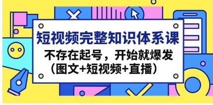 《短视频完整知识体系课》不存在起号,开始就爆发(图文+短视频+直播)-渡漳网