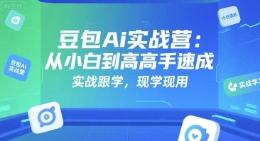 豆包Ai实战营，从小白到高手速成，实战跟学，现学现用-渡漳网