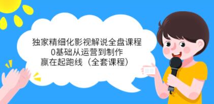 《独家精细化影视解说全盘课程》0基础从运营到制作,赢在起跑线-渡漳网