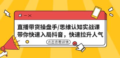《直播带货操盘手/思维认知实战课》带你快速入局抖音,快速拉升人气!-渡漳网