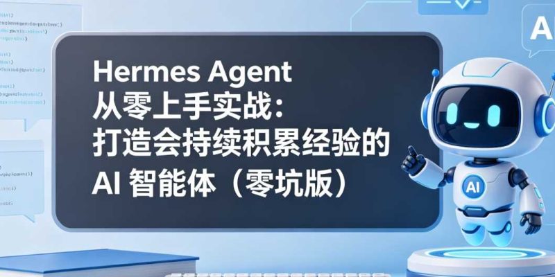Hermes Agent从零上手实战打造会持续积累经验的AI智能体零坑版-渡漳网