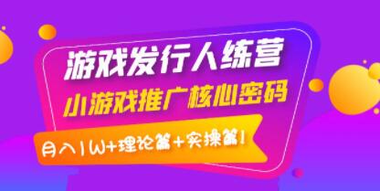 《游戏发行人训练营》小游戏推广核心密码，月入1W+理论篇+实操篇-渡漳网