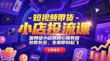 短视频带货小店投流课,保姆级小店随心推教程-渡漳网