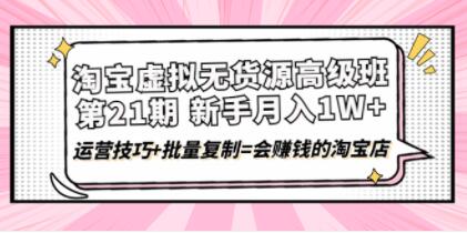 《淘宝虚拟无货源高级班》第21期,月入1W+运营技巧+批量复制-渡漳网