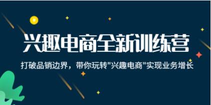 《兴趣电商全新训练营》打破品销边界，带你玩转“兴趣电商“实现业务增长-渡漳网