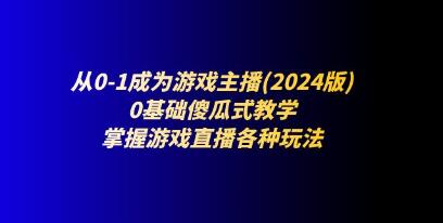 《从0-1成为游戏主播》0基础傻瓜式教学，掌握游戏直播各种玩法-渡漳网