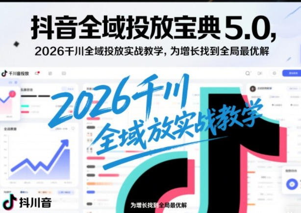 抖音全域投放宝典5.0,千川全域投放实战教学-渡漳网