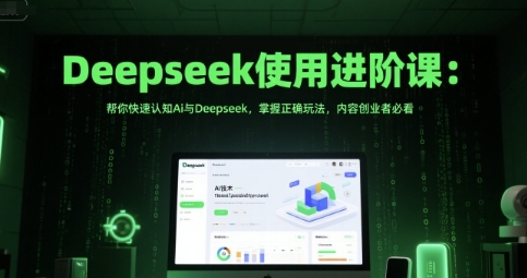 Deepseek使用进阶课,帮你快速认知Ai与Deepseek,掌握正确玩法-渡漳网