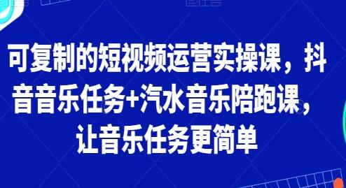 《可复制的短视频运营实操课》抖音音乐任务+汽水音乐-渡漳网