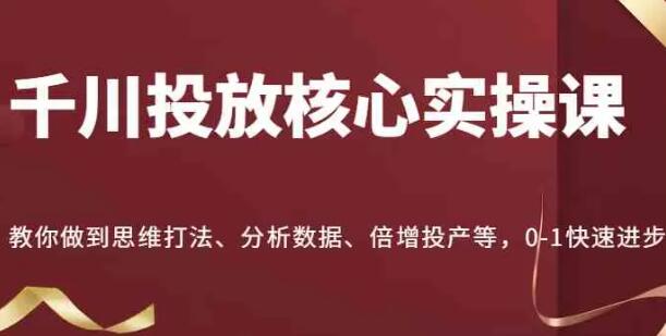 《千川投放核心实操课》0-1思维打法、分析数据、倍增投产-渡漳网