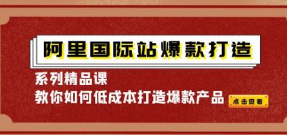 《阿里国际站爆款打造系列精品课》教你如何低成本打造爆款产品-渡漳网