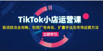《TikTok小店运营课》投流技法全攻略-渡漳网