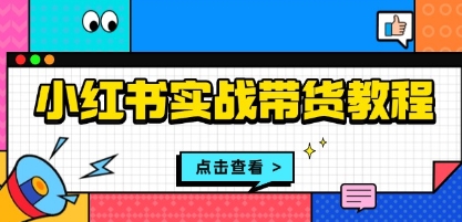 小红书实战带货教程,从开店到选品、笔记制作、发货、售后等全方位指导-渡漳网