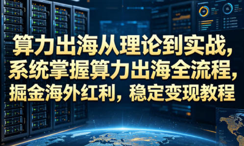 算力出海从理论到实战,系统掌握算力出海全流程-渡漳网