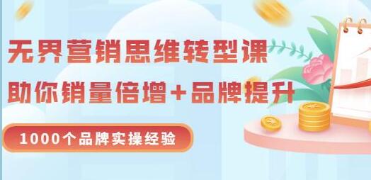 《无界营销思维转型课》1000个品牌实操经验，助你销量倍增-渡漳网