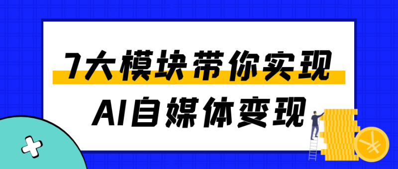 7大模块带你实现AI自媒体变现-渡漳网