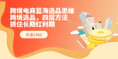 《跨境电商蓝海选品思维》跨境选品,四层方法,抓住长期红利期-渡漳网