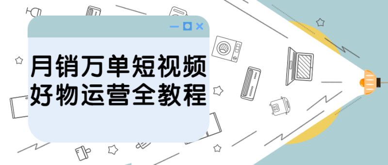 月销万单短视频好物运营全教程-渡漳网