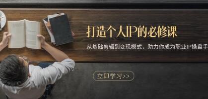 打造个人IP的必修课，从基础剪辑到变现模式，助力你成为职业IP操盘手-渡漳网