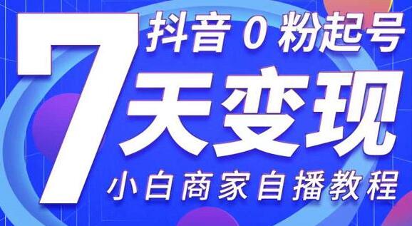 《抖音0粉起号7天变现》无需专业的团队,小白商家从0到1自播教程-渡漳网