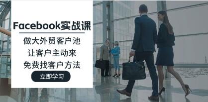 《Facebook实战课》做大外贸客户池,让客户主动来,免费找客户方法-渡漳网