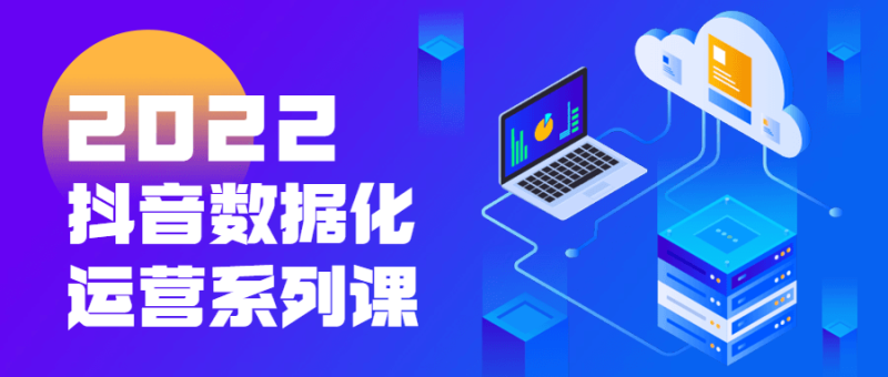 2022抖音数据化运营系列课-渡漳网