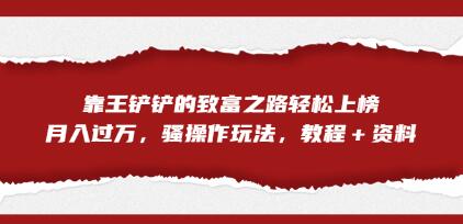《靠王铲铲的致富之路轻松上榜》月入过万,骚操作玩法,教程+资料-渡漳网
