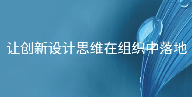 让创新设计思维在组织中落地-渡漳网