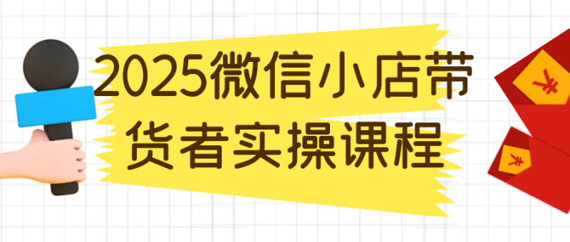 2025微信小店带货者实操课程-渡漳网