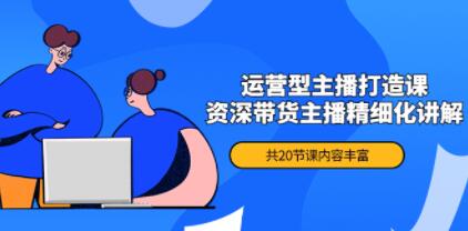 月销千万操盘手《运营型主播打造课》资深带货主播精细化讲解-渡漳网
