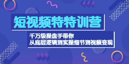 《短视频变现特训营》从底层逻辑到实操细节到变现-渡漳网