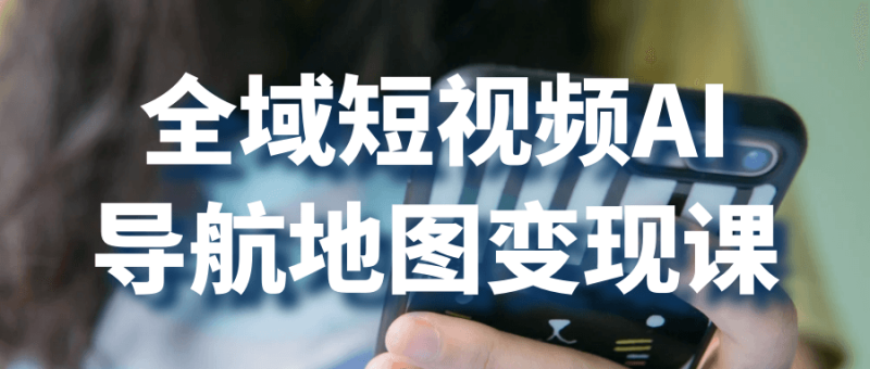 全域短视频AI导航地图变现课-渡漳网