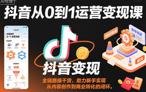 抖音从0到1运营变现课,从内容创作到商业转化的闭环-渡漳网