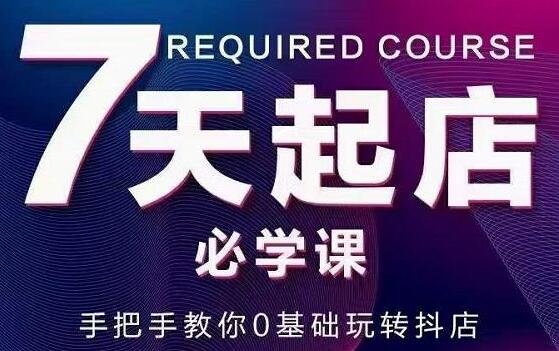 抖音小店运营教程《7天起店必学课》教你0基础玩转抖店-渡漳网