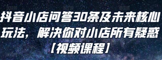 《抖音小店问答30条及未来核心玩法》解决你对小店所有疑惑-渡漳网