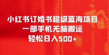 《小红书订婚书超级蓝海项目》一部手机无脑搬运,轻松日入500+-渡漳网