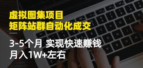 《虚拟图集项目-矩阵站群自动化成交》3-5个月实现快速赚钱月入1W+-渡漳网