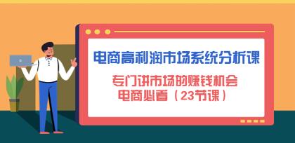 《电商高利润市场系统分析课》专门讲市场的赚钱机会，电商必看-渡漳网