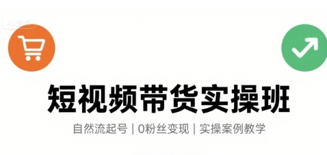 短视频带货实操班,自然流电商快速起号,实现轻松带货变现-渡漳网