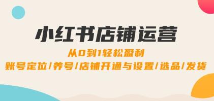 《小红书店铺运营》0到1盈利,账号定位/养号/店铺开通与设置/选品/发货-渡漳网