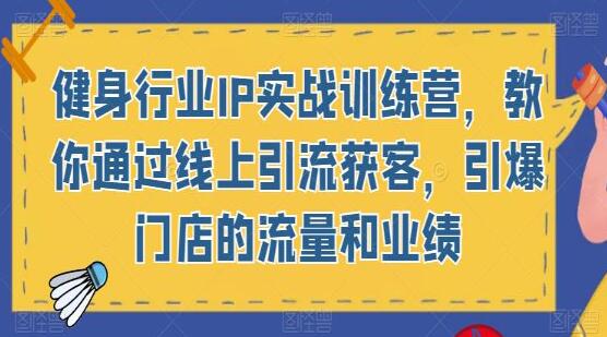 《健身行业IP实战训练营》教你通过线上引流获客,引爆门店的流量和业绩-渡漳网