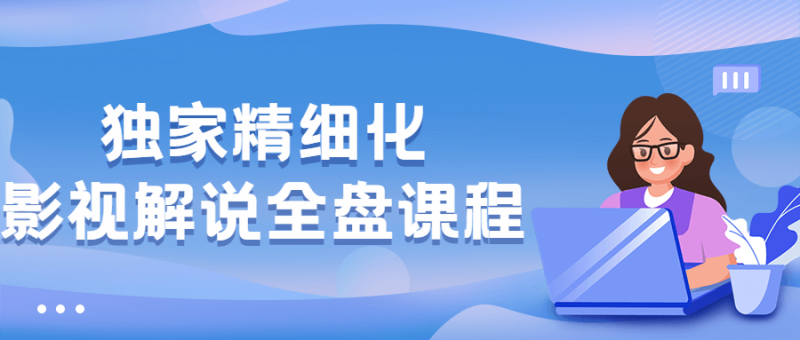 独家精细化影视解说全盘课程-渡漳网