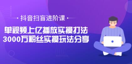 抖音扫盲进阶课《单视频上亿播放实操打法》3000万粉丝实操玩法分享-渡漳网