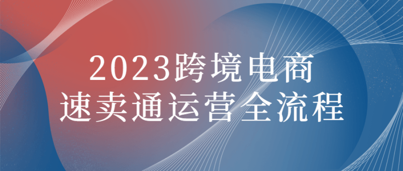 2023跨境电商速卖通运营全流程-渡漳网