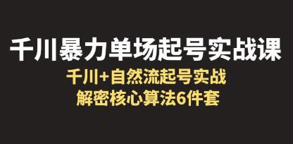 《千川暴力单场・起号实战课》千川+自然流起号实战,解密核心算法6件套-渡漳网