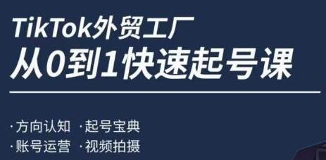 旭光《TIKTOK外贸工厂 从0到1快速起号》方向认知,账号运营,视频拍摄-渡漳网