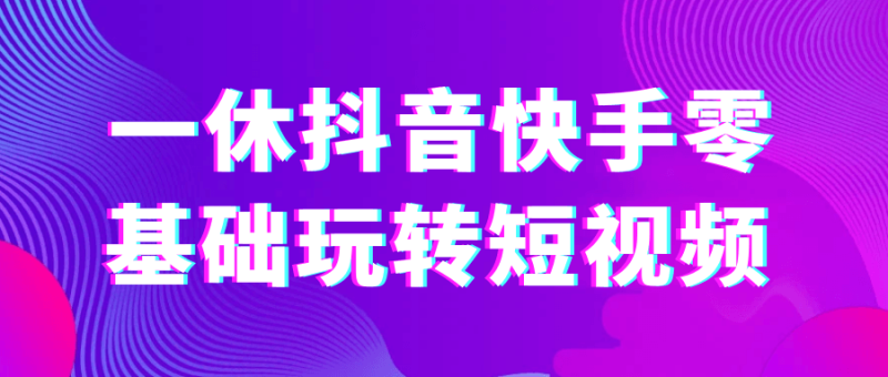 一休抖音快手零基础玩转短视频-渡漳网