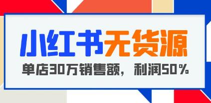 《小红书无货源项目》从0-1从开店到爆单，单店30万销售额，利润50%-渡漳网