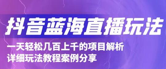 最新《抖音蓝海直播玩法》3分钟赚30元,一天轻松1000+-渡漳网