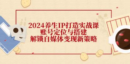 《养生IP打造实战课》账号定位与搭建,解锁自媒体变现新策略-渡漳网